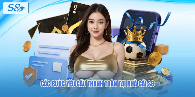 Các bước yêu cầu thanh toán tại nhà cái S8