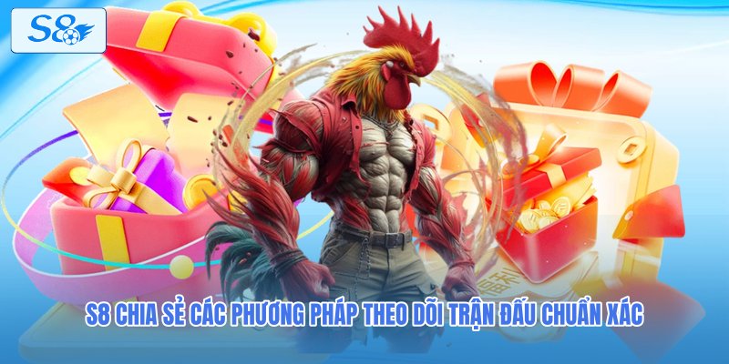 S8 chia sẻ các phương pháp theo dõi trận đấu chuẩn xác