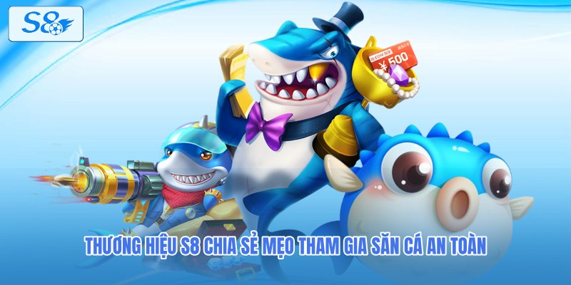 Thương hiệu S8 chia sẻ mẹo tham gia săn cá an toàn