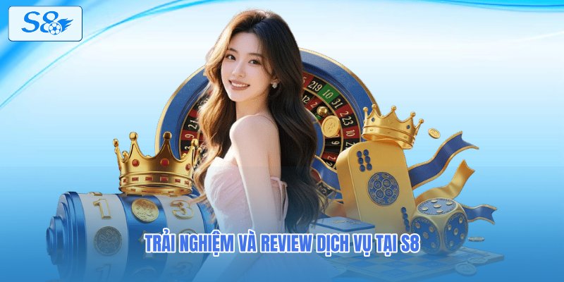 Trải nghiệm và review dịch vụ tại S8